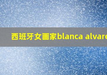 西班牙女画家blanca alvarez